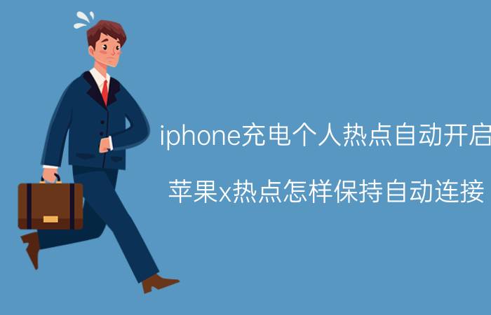 iphone充电个人热点自动开启 苹果x热点怎样保持自动连接？